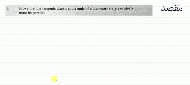 1. Prove that the tangents drawn at the ends of a diameter in a given circle must be parallel.