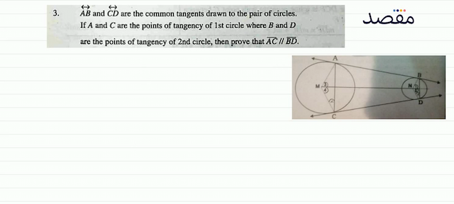 3.   \overleftrightarrow{A B}  and  \overleftrightarrow{C D}  are the common tangents drawn to the pair of circles. If  A  and  C  are the points of tangency of 1st circle where  B  and  D  are the points of tangency of 2 nd circle then prove that  \overline{A C} / / \overline{B D} .