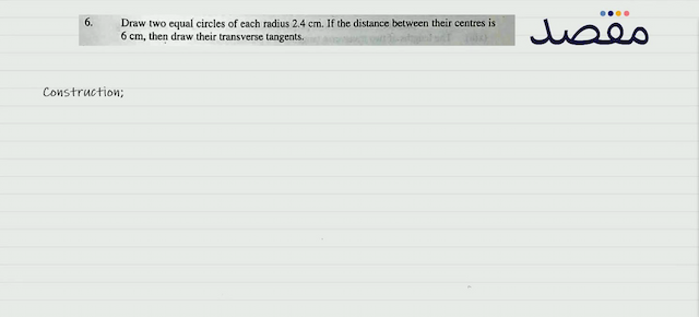 6. Draw two equal circles of each radius  2.4 \mathrm{~cm} . If the distance between their centres is  6 \mathrm{~cm}  then draw their transverse tangents.