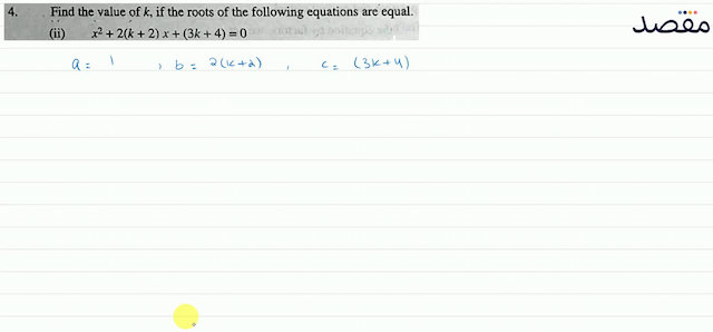 4. Find the value of  k  if the roots of the following equations are equal.(ii)  x^{2}+2(k+2) x+(3 k+4)=0 