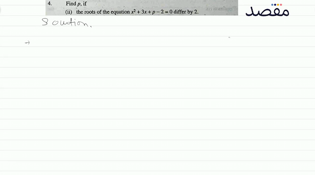 4. Find  p  if(ii) the roots of the equation  x^{2}+3 x+p-2=0  differ by 2 .