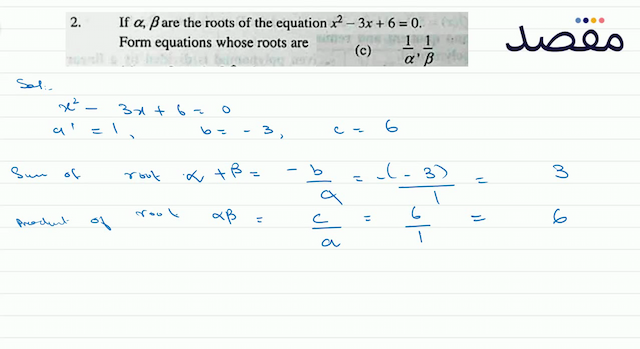 2. If  \alpha \beta  are the roots of the equation  x^{2}-3 x+6=0 .Form equations whose roots are(c)  \frac{1}{\alpha} \frac{1}{\beta} 