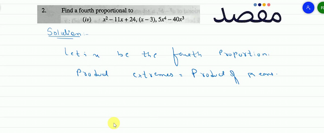 2. Find a fourth proportional to(iv)  x^{2}-11 x+24(x-3) 5 x^{4}-40 x^{3} 