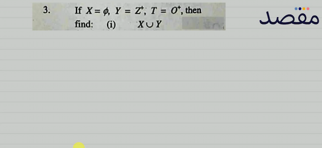3. If  X=\phi Y=Z^{+} T=O^{+}  then find:(i)  X \cup Y 
