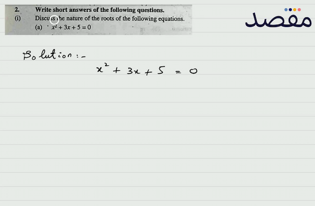 2. Write short answers of the following questions.(i) Discuss the nature of the roots of the following equations.(a)  x^{2}+3 x+5=0 