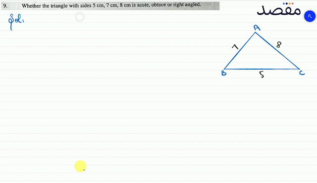 9. Whether the triangle with sides  5 \mathrm{~cm} 7 \mathrm{~cm} 8 \mathrm{~cm}  is acute obtuce or right angled.