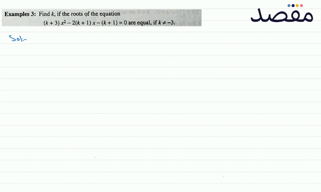 Examples 3: Find  k  if the roots of the equation (k+3) x^{2}-2(k+1) x-(k+1)=0  are equal if  k \neq-3 .
