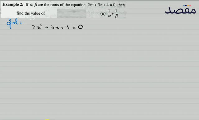 Example 2: If  \alpha \beta  are the roots of the equation  2 x^{2}+3 x+4=0  thenfind the value of(ii)  \frac{1}{\alpha}+\frac{1}{\beta} 