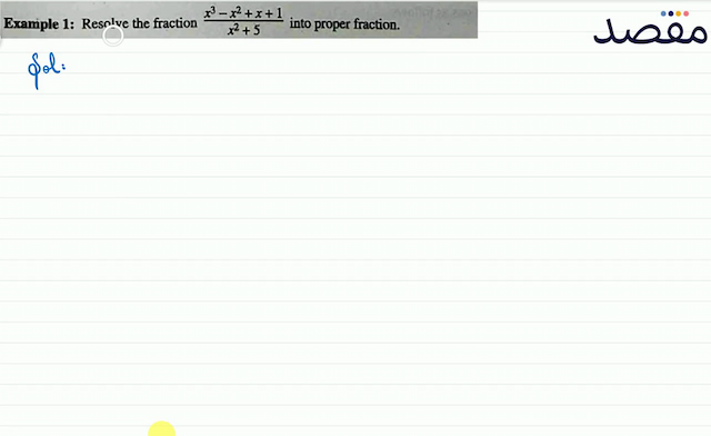 Example 1: Resolve the fraction  \frac{x^{3}-x^{2}+x+1}{x^{2}+5}  into proper fraction.