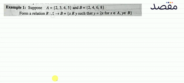 Example 1: Suppose  A=\{2345\}  and  B=\{2468\} .Form a relation  R: A \rightarrow B=\{x R  y such that  y=2 x  for  x \in A y \in B\} 