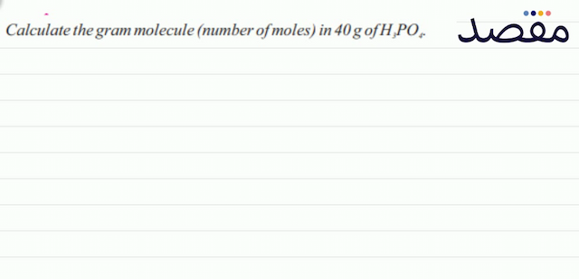 Calculate the gram molecule (number of moles) in  40 \mathrm{~g}  of  \mathrm{H}_{3} \mathrm{PO}_{\alpha} .
