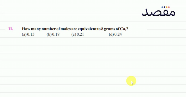 11. How many number of moles are equivalent to 8 grams of  \mathrm{Co}_{2}  ?(a)  0.15 (b)  0.18 (c)  0.21 (d)  0.24 
