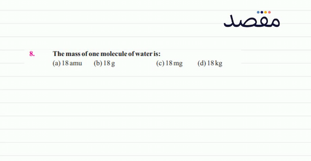 8. The mass of one molecule of water is:(a)  18 \mathrm{amu} (b)  18 \mathrm{~g} (c)  18 \mathrm{mg} (d)  18 \mathrm{~kg} 