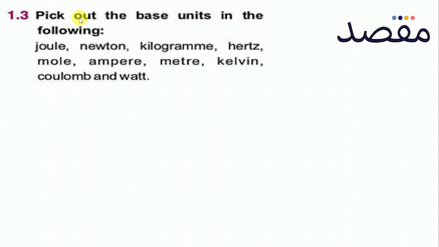 1.3 Pick out the base units in the following:joule newton kilogramme hertz mole ampere metre kelvin coulomb and watt.