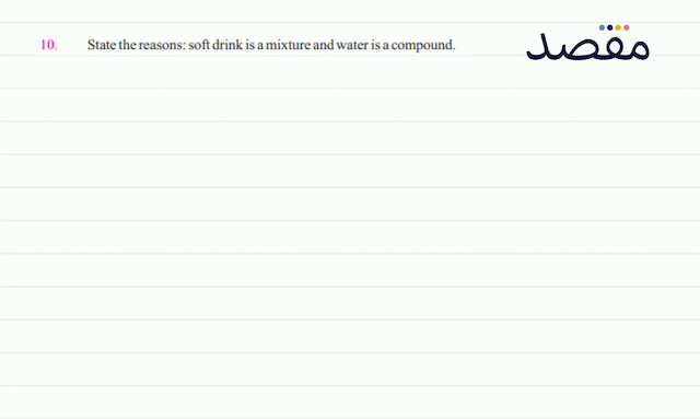  10 . State the reasons: soft drink is a mixture and water is a compound.