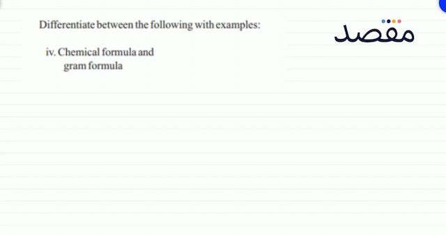 Differentiate between the following with examples:iv. Chemical formula and gram formula