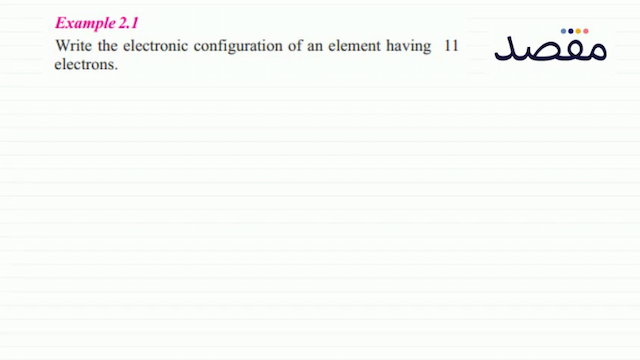 Example  2.1 Write the electronic configuration of an element having 11 electrons.