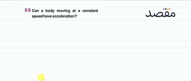 2.5 Can a body moving at a constant speed have acceleration?