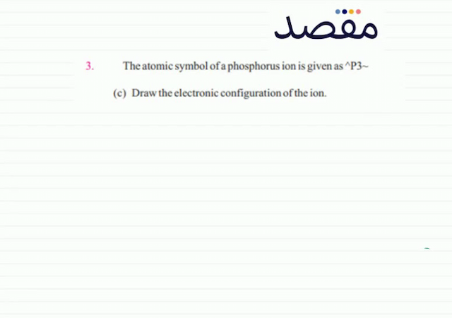 3. The atomic symbol of a phosphorus ion is given as  ^{\wedge} \mathrm{P} 3 \sim (c) Draw the electronic configuration of the ion.