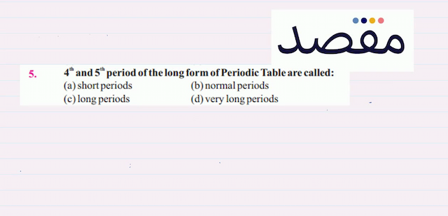 5.  4^{\text {th }}  and  5^{\text {th }}  period of the long form of Periodic Table are called:(a) short periods(b) normal periods(c) long periods(d) very long periods