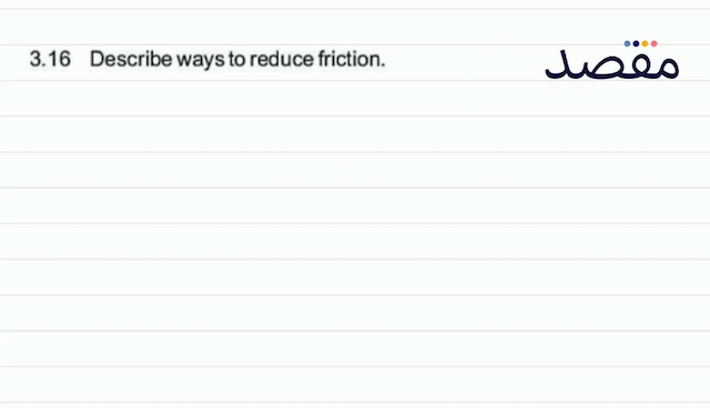 3.16 Describe ways to reduce friction.