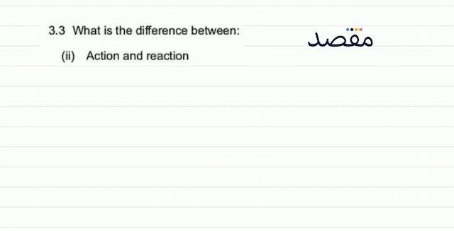  3.3  What is the difference between:(ii) Action and reaction