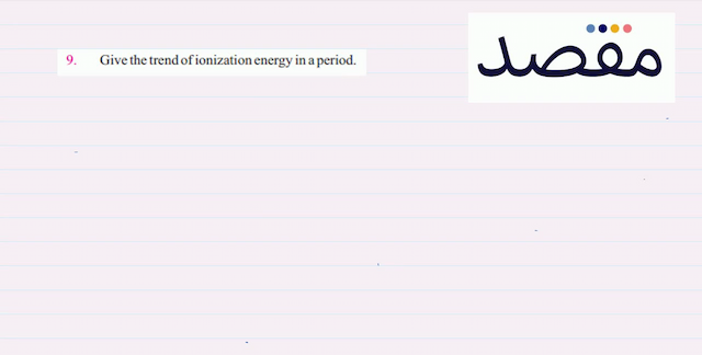 9. Give the trend of ionization energy in a period.