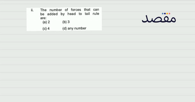 ii. The number of forces that can be added by head to tail rule are:(a) 2(b) 3(c) 4(d) any number