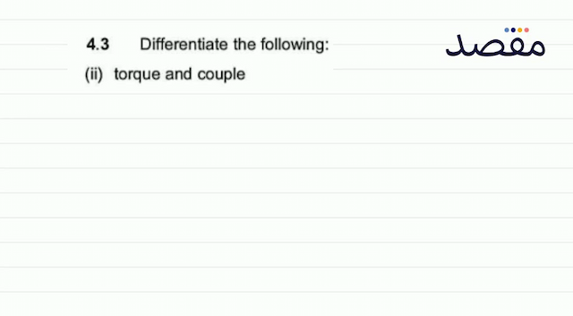  4.3 Differentiate the following:(ii) torque and couple
