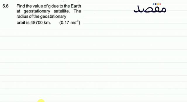  5.6  Find the value of  g  due to the Earth at geostationary satellite. The radius of the geostationary orbit is  48700 \mathrm{~km} . \left(0.17 \mathrm{~ms}^{-2}\right) 