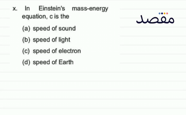 x. In Einsteins mass-energy equation  c  is the(a) speed of sound(b) speed of light(c) speed of electron(d) speed of Earth