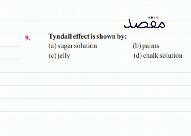 9. Tyndall effect is shown by:(a) sugar solution(b) paints(c) jelly(d) chalk solution