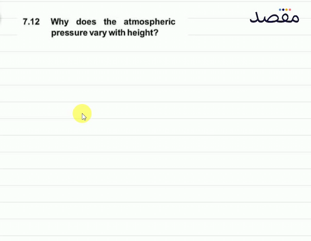 7.12 Why does the atmospheric pressure vary with height?