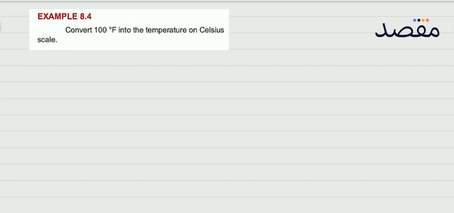 EXAMPLE  8.4 Convert  100^{\circ} \mathrm{F}  into the temperature on Celsius scale.