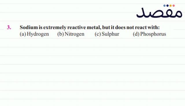 3. Sodium is extremely reactive metal but it does not react with:(a) Hydrogen(b) Nitrogen(c) Sulphur(d) Phosphorus
