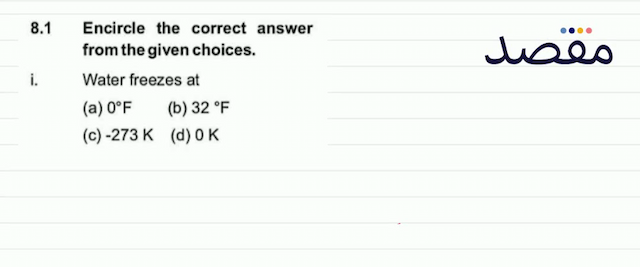 8.1 Encircle the correct answer from the given choices.i. Water freezes at(a)  0^{\circ} \mathrm{F} (b)  32^{\circ} \mathrm{F} (c)  -273 \mathrm{~K} (d)  0 \mathrm{~K} 