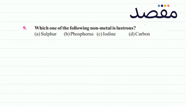 9. Which one of the following non-metal is lustrous?(a) Sulphur(b) Phosphorus(c) Iodine(d) Carbon