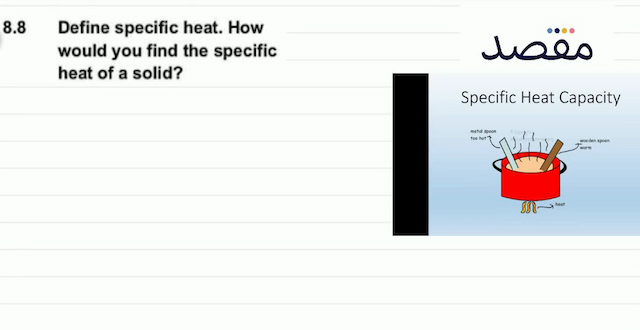  8.8 Define specific heat. How would you find the specific heat of a solid?