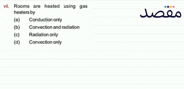 vii. Rooms are heated using gas heaters by(a) Conduction only(b) Convection and radiation(c) Radiation only(d) Convection only