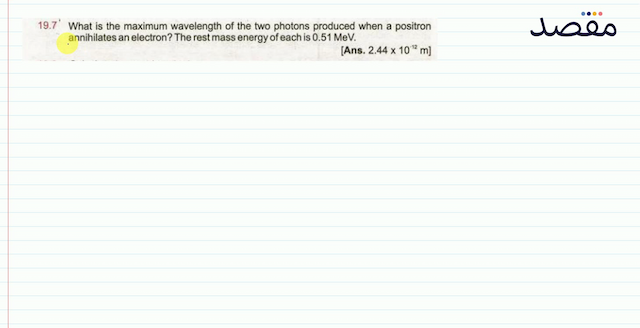  19.7^{\prime}  What is the maximum wavelength of the two photons produced when a positron annihilates an electron? The rest mass energy of each is  0.51 \mathrm{MeV} .[Ans.  2.44 \times 10^{-12} \mathrm{~m}  ]