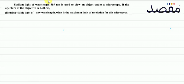 Sodium light of wavelength  589 \mathrm{~nm}  is used to view an object under a microscope. If the aperture of the objective is  0.90 \mathrm{~cm} (ii) using visible light of any wavelength what is the maximum limit of resolution for this microscope.