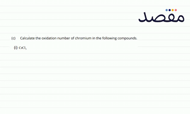 (c) Calculate the oxidation number of chromium in the following compounds.(i)  \mathrm{CrCl}_{3} 