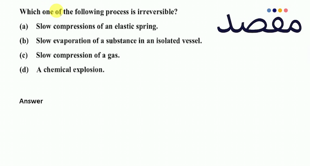 Which one of the following process is irreversible?(a) Slow compressions of an elastic spring.(b) Slow evaporation of a substance in an isolated vessel.(c) Slow compression of a gas.(d) A chemical explosion.