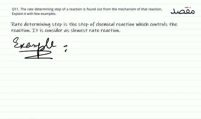 Q11. The rate determining step of a reaction is found out from the mechanism of that reaction. Explain it with few examples.