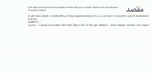 Q18. What are enzymes? Give examples in which they act as catalyst. Mention the characteristics of enzyme catalysis.