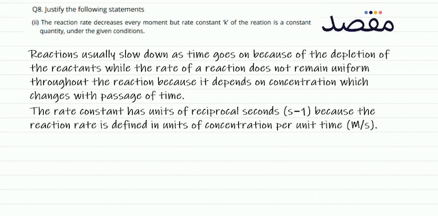 Q8. Justify the following statements(ii) The reaction rate decreases every moment but rate constant   k   of the reation is a constant quantity under the given conditions.