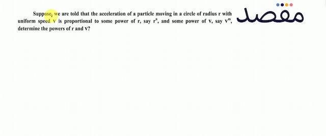 Suppose we are told that the acceleration of a particle moving in a circle of radius  r  with uniform speed  v  is proportional to some power of  r  say  r^{n}  and some power of  v  say  \mathbf{v}^{\mathrm{m}}  determine the powers of  r  and  v  ?