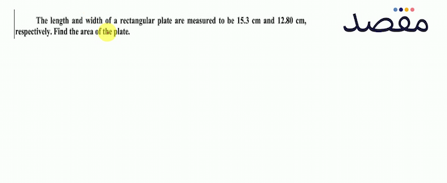The length and width of a rectangular plate are measured to be  15.3 \mathrm{~cm}  and  12.80 \mathrm{~cm}  respectively. Find the area of the plate.