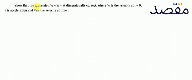 Show that the expression  \mathrm{V}_{\mathrm{f}}=\mathrm{v}_{\mathrm{i}}+  at dimensionally correct where  \mathrm{V}_{1}  is the velocity at  t=0   a  is acceleration and  V_{f}  is the velocity at time  t .