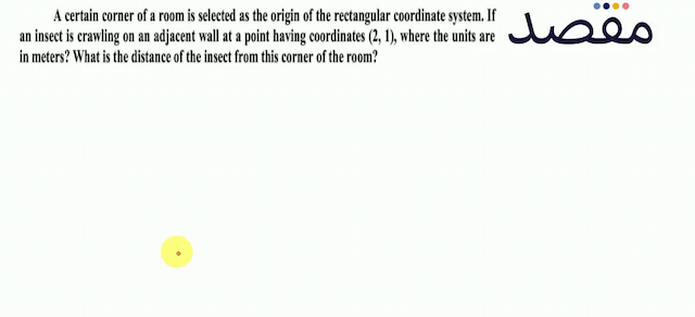 A certain corner of a room is selected as the origin of the rectangular coordinate system. If an insect is crawling on an adjacent wall at a point having coordinates  (21)  where the units are in meters? What is the distance of the insect from this corner of the room?